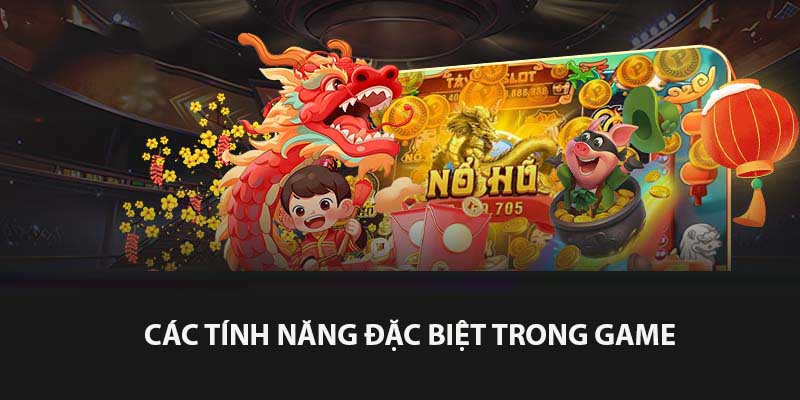Tìm hiểu các tính năng đặc biệt chỉ có trong game