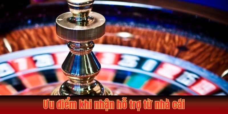 Ưu điểm khi nhận hỗ trợ từ nhà cái